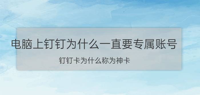 电脑上钉钉为什么一直要专属账号 钉钉卡为什么称为神卡？